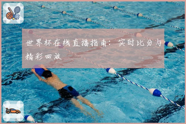 世界杯在线直播指南：实时比分与精彩回放