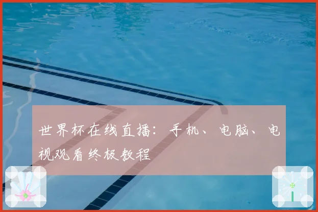 世界杯在线直播：手机、电脑、电视观看终极教程