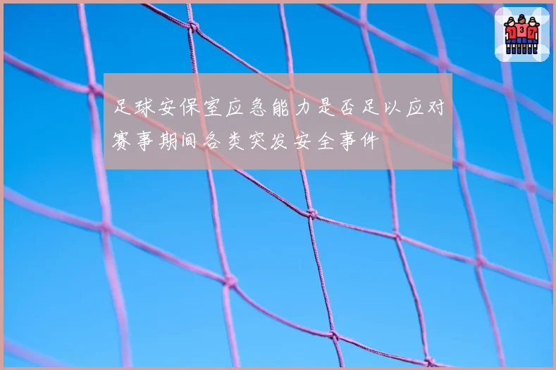 足球安保室应急能力是否足以应对赛事期间各类突发安全事件