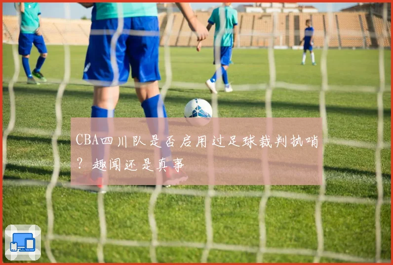 CBA四川队是否启用过足球裁判执哨？趣闻还是真事