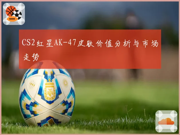 CS2红星AK-47皮肤价值分析与市场走势