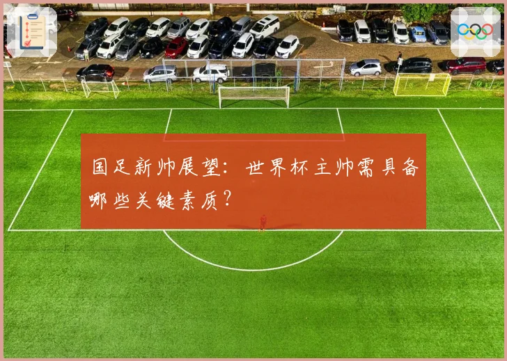 国足新帅展望：世界杯主帅需具备哪些关键素质？